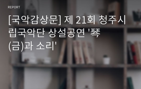 [국악감상문] 제 21회 청주시립국악단 상설공연 &#039;琴(금)과 소리&#039;