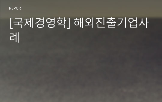 [국제경영학] 해외진출기업사례