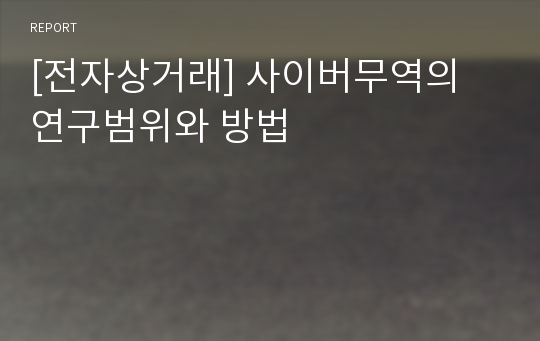 [전자상거래] 사이버무역의 연구범위와 방법