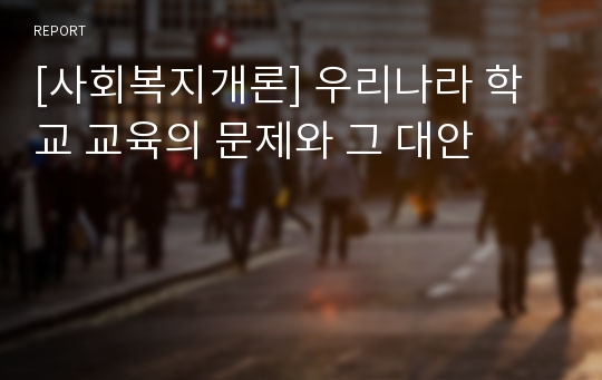 [사회복지개론] 우리나라 학교 교육의 문제와 그 대안