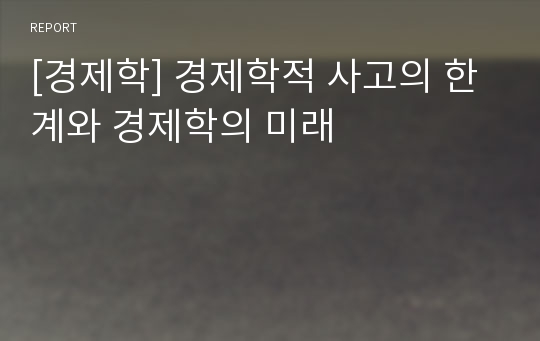 [경제학] 경제학적 사고의 한계와 경제학의 미래