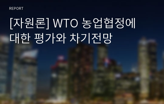 [자원론] WTO 농업협정에 대한 평가와 차기전망