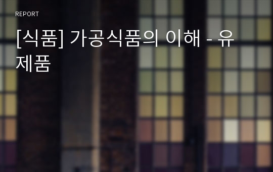 [식품] 가공식품의 이해 - 유제품