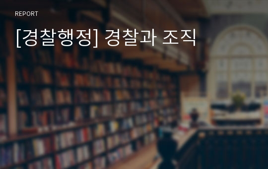 [경찰행정] 경찰과 조직