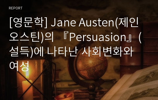 [영문학] Jane Austen(제인오스틴)의 『Persuasion』(설득)에 나타난 사회변화와 여성
