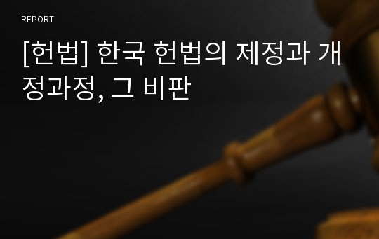 [헌법] 한국 헌법의 제정과 개정과정, 그 비판