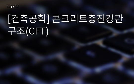 [건축공학] 콘크리트충전강관구조(CFT)