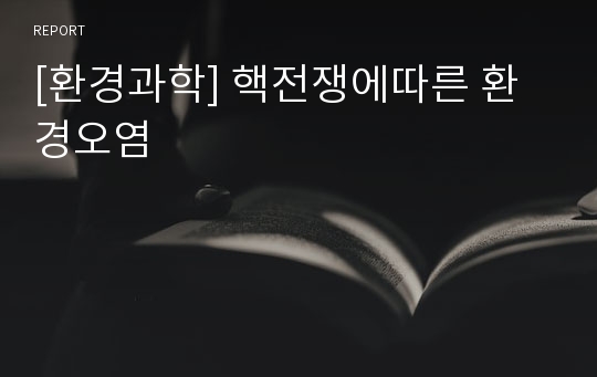 [환경과학] 핵전쟁에따른 환경오염