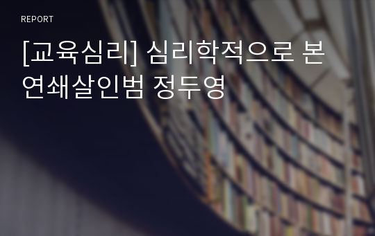 [교육심리] 심리학적으로 본 연쇄살인범 정두영