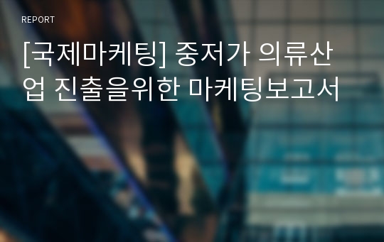 [국제마케팅] 중저가 의류산업 진출을위한 마케팅보고서