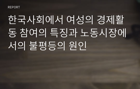 한국사회에서 여성의 경제활동 참여의 특징과 노동시장에서의 불평등의 원인