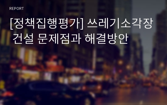 [정책집행평가] 쓰레기소각장 건설 문제점과 해결방안