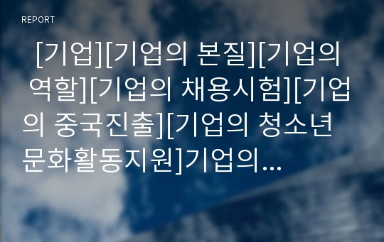   [기업][기업의 본질][기업의 역할][기업의 채용시험][기업의 중국진출][기업의 청소년문화활동지원]기업의 정의, 기업의 본질, 기업의 역할, 기업의 채용시험, 기업의 중국진출, 기업의 청소년문화활동지원 분석