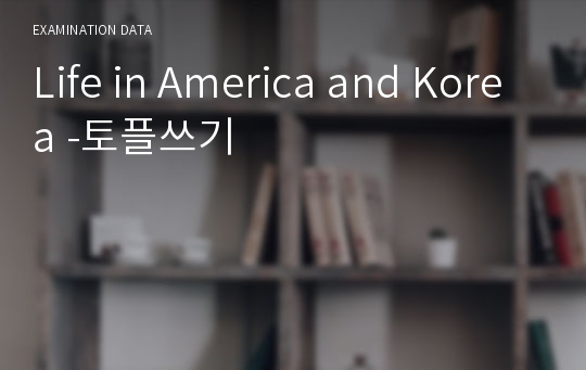 Life in America and Korea -토플쓰기