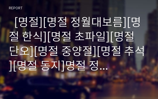   [명절][명절 정월대보름][명절 한식][명절 초파일][명절 단오][명절 중양절][명절 추석][명절 동지]명절 정월대보름, 명절 한식, 명절 초파일, 명절 단오, 명절 중양절, 명절 추석, 명절 동지 분석(명절, 전통명절)