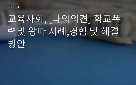 교육사회, [나의의견] 학교폭력및 왕따 사례,경험 및 해결방안