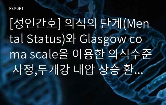 [성인간호] 의식의 단계(Mental Status)와 Glasgow coma scale을 이용한 의식수준 사정,두개강 내압 상승 환자 간호