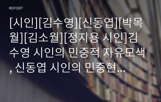 [시인][김수영][신동엽][박목월][김소월][정지용 시인]김수영 시인의 민중적 자유모색, 신동엽 시인의 민중현실과 정서통일, 박목월 시인의 향수의 미학, 김소월 시인의 언어구사, 정지용 시인의 언어구사 분석