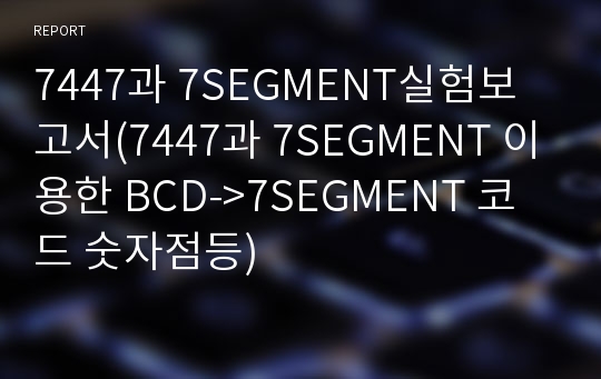 7447과 7SEGMENT실험보고서(7447과 7SEGMENT 이용한 BCD-&gt;7SEGMENT 코드 숫자점등)