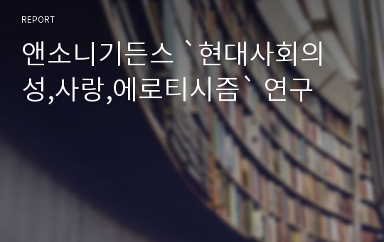 앤소니기든스 `현대사회의 성,사랑,에로티시즘` 연구