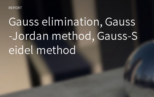 Gauss elimination, Gauss-Jordan method, Gauss-Seidel method