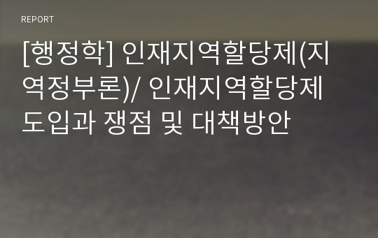 [행정학] 인재지역할당제(지역정부론)/ 인재지역할당제 도입과 쟁점 및 대책방안