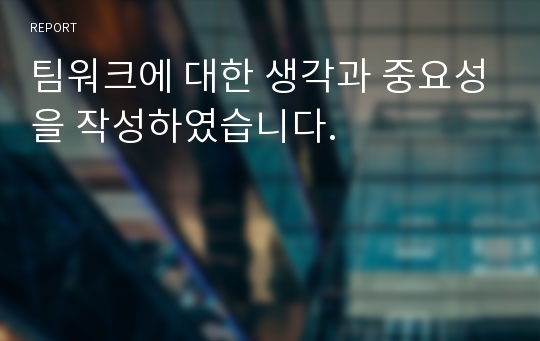 팀워크에 대한 생각과 중요성을 작성하였습니다.