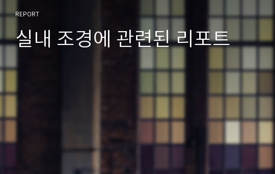 실내 조경에 관련된 리포트