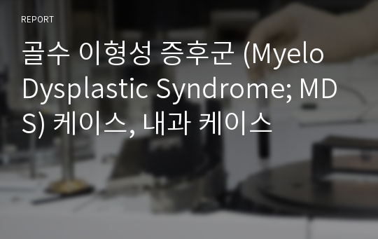 골수 이형성 증후군 (Myelo Dysplastic Syndrome; MDS) 케이스, 내과 케이스
