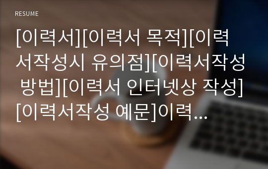 [이력서][이력서 목적][이력서작성시 유의점][이력서작성 방법][이력서 인터넷상 작성][이력서작성 예문]이력서의 목적, 이력서작성시 유의점, 이력서작성의 방법, 이력서의 인터넷상 작성, 이력서작성 예문 분석