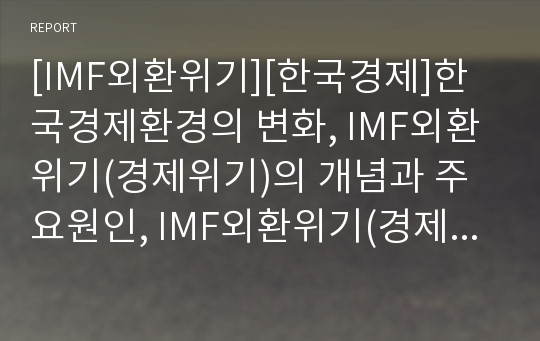 [IMF외환위기][한국경제]한국경제환경의 변화, IMF외환위기(경제위기)의 개념과 주요원인, IMF외환위기(경제위기)의 실태, IMF외환위기(경제위기)극복의 과정과 노력, IMF외환위기(경제위기)극복의 성과와 시사점