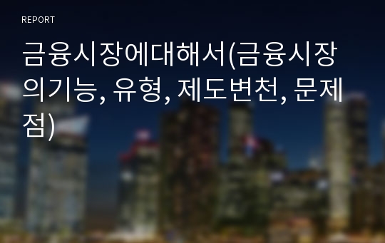 금융시장에대해서(금융시장의기능, 유형, 제도변천, 문제점)