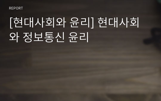 [현대사회와 윤리] 현대사회와 정보통신 윤리