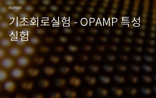 기초회로실험 - OPAMP 특성실험