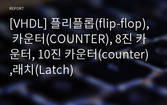 [VHDL] 플리플롭(flip-flop), 카운터(COUNTER), 8진 카운터, 10진 카운터(counter),래치(Latch)
