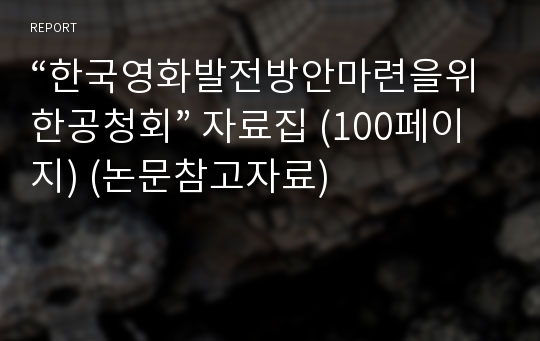 “한국영화발전방안마련을위한공청회” 자료집 (100페이지) (논문참고자료)