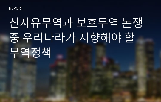 신자유무역과 보호무역 논쟁 중 우리나라가 지향해야 할 무역정책