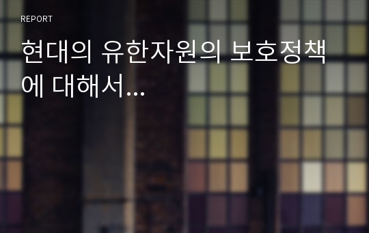 현대의 유한자원의 보호정책에 대해서...