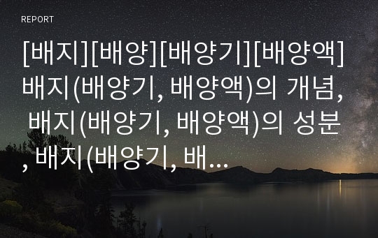 [배지][배양][배양기][배양액]배지(배양기, 배양액)의 개념, 배지(배양기, 배양액)의 성분, 배지(배양기, 배양액)의 종류, 배지(배양기, 배양액)의 제조법, 배지(배양기, 배양액)의 사용법 분석