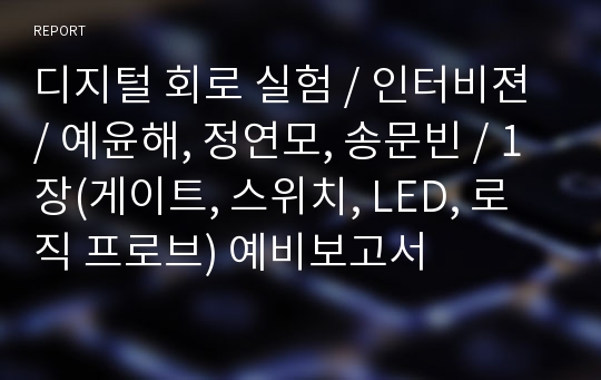 디지털 회로 실험 / 인터비젼 / 예윤해, 정연모, 송문빈 / 1장(게이트, 스위치, LED, 로직 프로브) 예비보고서