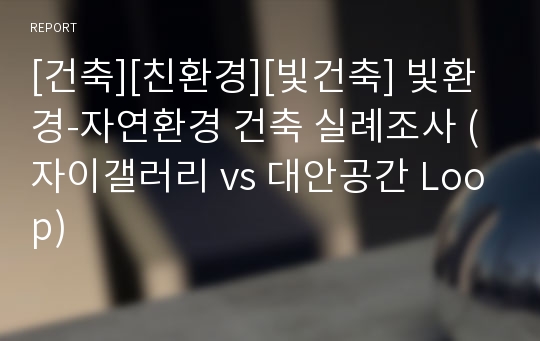 [건축][친환경][빛건축] 빛환경-자연환경 건축 실례조사 (자이갤러리 vs 대안공간 Loop)