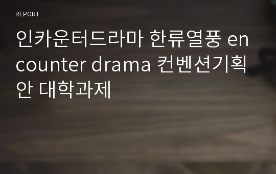 인카운터드라마 한류열풍 encounter drama 컨벤션기획안 대학과제