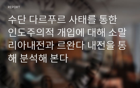 수단 다르푸르 사태를 통한 인도주의적 개입에 대해 소말리아내전과 르완다 내전을 통해 분석해 본다