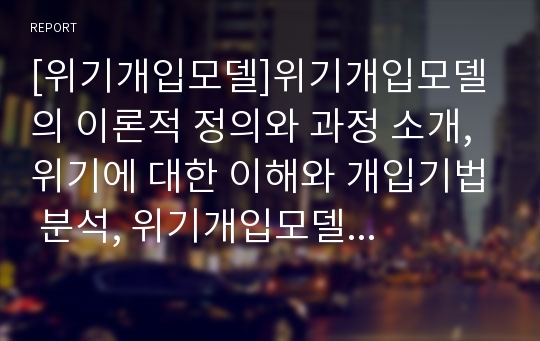 [위기개입모델]위기개입모델의 이론적 정의와 과정 소개, 위기에 대한 이해와 개입기법 분석, 위기개입모델 단계별 적용방법과 사례 제시