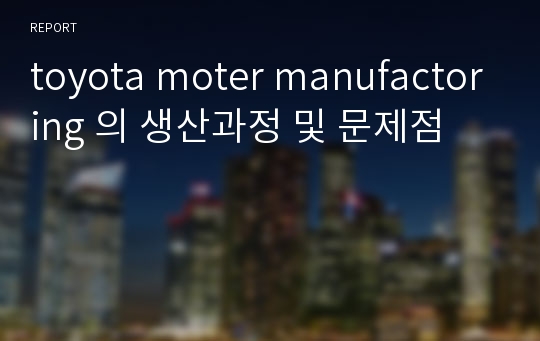 toyota moter manufactoring 의 생산과정 및 문제점