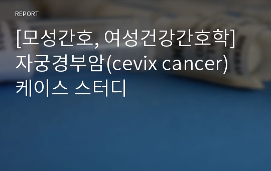 [모성간호, 여성건강간호학] 자궁경부암(cevix cancer) 케이스 스터디