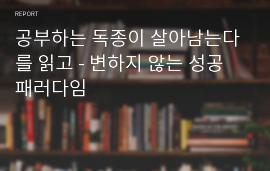 공부하는 독종이 살아남는다를 읽고 - 변하지 않는 성공 패러다임