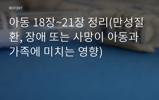 아동 18장~21장 정리(만성질환, 장애 또는 사망이 아동과 가족에 미치는 영향)