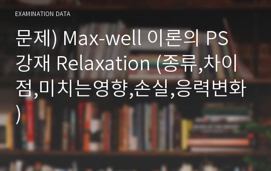 문제) Max-well 이론의 PS 강재 Relaxation (종류,차이점,미치는영향,손실,응력변화)