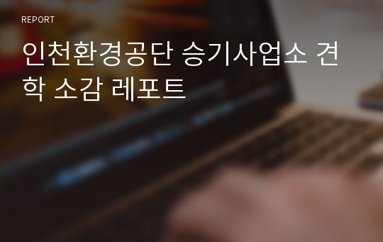 인천환경공단 승기사업소 견학 소감 레포트